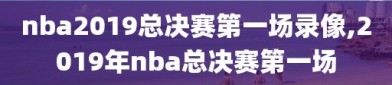 nba2019总决赛第一场录像,2019年nba总决赛第一场