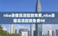 nba录像高清回放免费,nba录像高清回放免费98