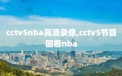 cctv5nba高清录像,cctv5节目回看nba