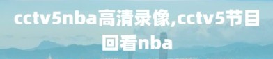 cctv5nba高清录像,cctv5节目回看nba