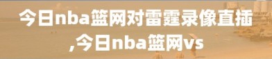 今日nba篮网对雷霆录像直插,今日nba篮网vs