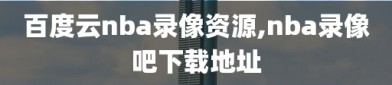 百度云nba录像资源,nba录像吧下载地址