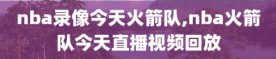 nba录像今天火箭队,nba火箭队今天直播视频回放