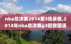 nba总决赛2014第3场录像,2014年nba总决赛g3回放国语