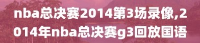 nba总决赛2014第3场录像,2014年nba总决赛g3回放国语