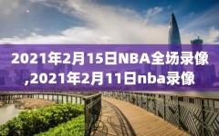 2021年2月15日NBA全场录像,2021年2月11日nba录像