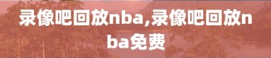 录像吧回放nba,录像吧回放nba免费