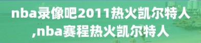 nba录像吧2011热火凯尔特人,nba赛程热火凯尔特人