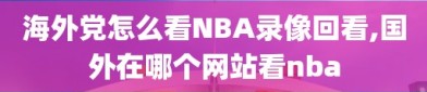 海外党怎么看NBA录像回看,国外在哪个网站看nba