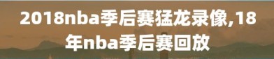 2018nba季后赛猛龙录像,18年nba季后赛回放