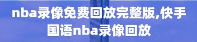 nba录像免费回放完整版,快手国语nba录像回放