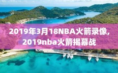 2019年3月18NBA火箭录像,2019nba火箭揭幕战