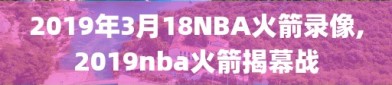 2019年3月18NBA火箭录像,2019nba火箭揭幕战