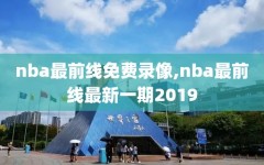 nba最前线免费录像,nba最前线最新一期2019