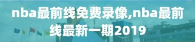 nba最前线免费录像,nba最前线最新一期2019