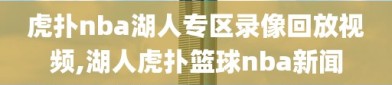 虎扑nba湖人专区录像回放视频,湖人虎扑篮球nba新闻