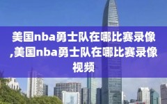 美国nba勇士队在哪比赛录像,美国nba勇士队在哪比赛录像视频