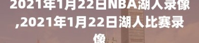 2021年1月22日NBA湖人录像,2021年1月22日湖人比赛录像