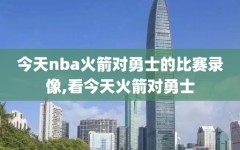 今天nba火箭对勇士的比赛录像,看今天火箭对勇士