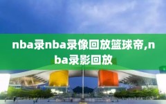 nba录nba录像回放篮球帝,nba录影回放