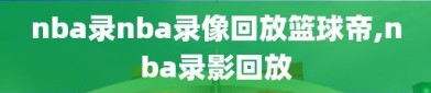 nba录nba录像回放篮球帝,nba录影回放