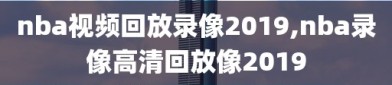 nba视频回放录像2019,nba录像高清回放像2019