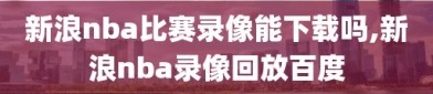 新浪nba比赛录像能下载吗,新浪nba录像回放百度