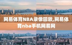 网易体育NBA录像回放,网易体育nba手机网易网