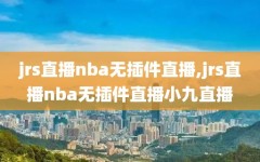 jrs直播nba无插件直播,jrs直播nba无插件直播小九直播