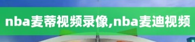 nba麦蒂视频录像,nba麦迪视频