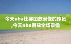 今天nba比赛回放录像的球员,今天nba回放全场录像