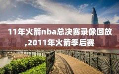 11年火箭nba总决赛录像回放,2011年火箭季后赛