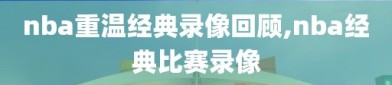 nba重温经典录像回顾,nba经典比赛录像