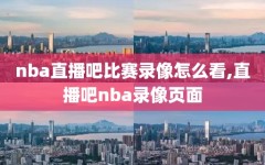 nba直播吧比赛录像怎么看,直播吧nba录像页面