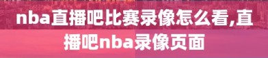 nba直播吧比赛录像怎么看,直播吧nba录像页面