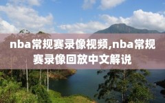 nba常规赛录像视频,nba常规赛录像回放中文解说