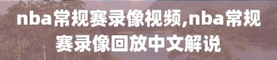 nba常规赛录像视频,nba常规赛录像回放中文解说