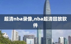 超清nba录像,nba超清回放软件