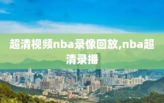 超清视频nba录像回放,nba超清录播