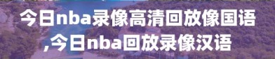 今日nba录像高清回放像国语,今日nba回放录像汉语