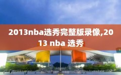 2013nba选秀完整版录像,2013 nba 选秀