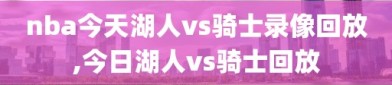 nba今天湖人vs骑士录像回放,今日湖人vs骑士回放