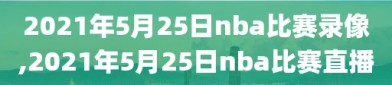 2021年5月25日nba比赛录像,2021年5月25日nba比赛直播