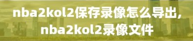 nba2kol2保存录像怎么导出,nba2kol2录像文件