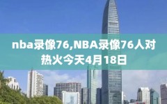 nba录像76,NBA录像76人对热火今天4月18日