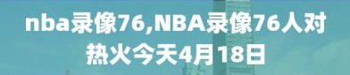 nba录像76,NBA录像76人对热火今天4月18日