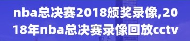 nba总决赛2018颁奖录像,2018年nba总决赛录像回放cctv