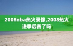 2008nba热火录像,2008热火进季后赛了吗