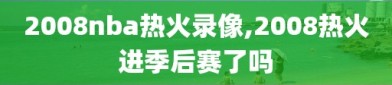 2008nba热火录像,2008热火进季后赛了吗