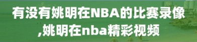 有没有姚明在NBA的比赛录像,姚明在nba精彩视频